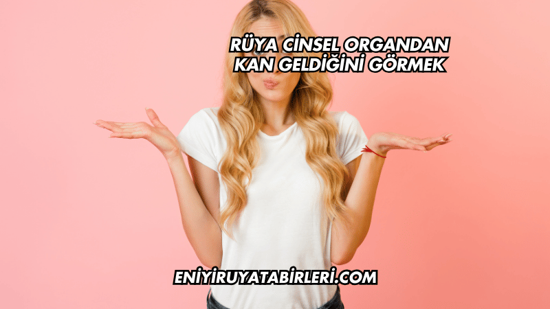 Rüya Cinsel Organdan Kan Geldiğini Görmek