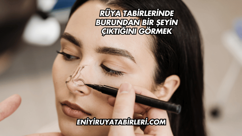 Rüya Tabirlerinde Burundan Bir Şeyin Çıktığını Görmek