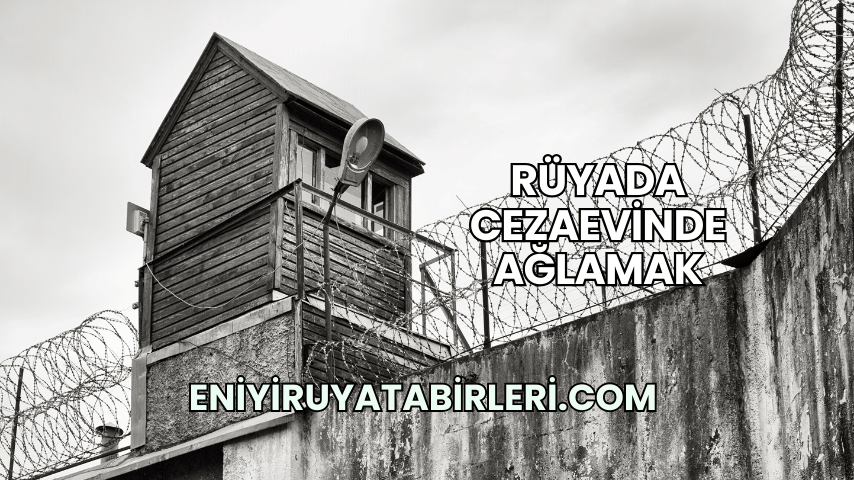 Rüyada Cezaevinde Ağlamak