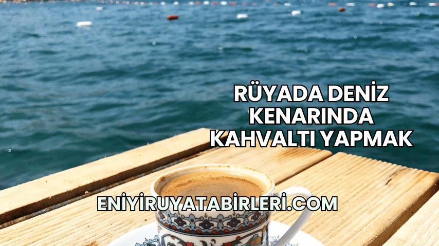 Rüyada Deniz Kenarında Kahvaltı Yapmak