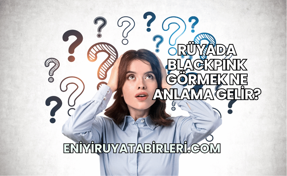 Rüyada BLACKPINK Görmek Ne Anlama Gelir?