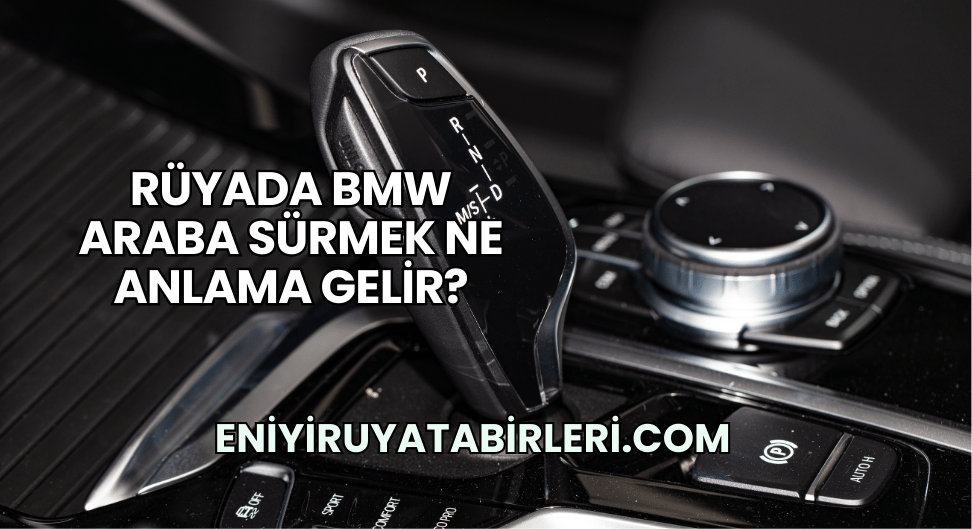 Rüyada BMW Araba Sürmek Ne Anlama Gelir?
