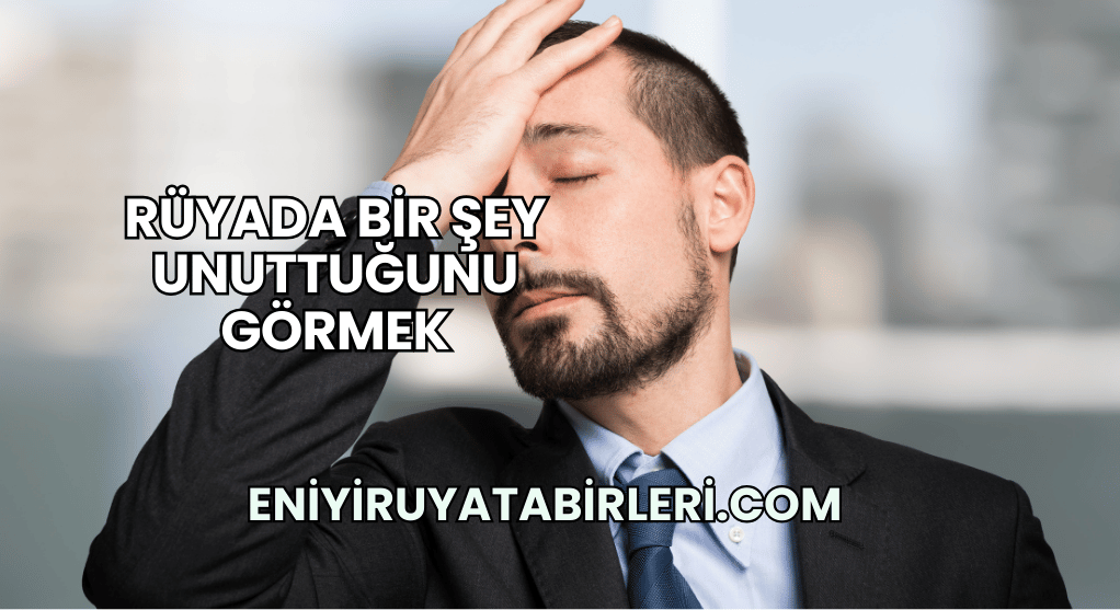 Rüyada Bir Şey Unuttuğunu Görmek