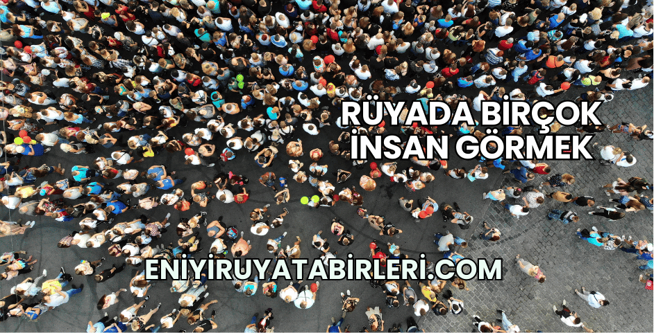 Rüyada Birçok İnsan Görmek