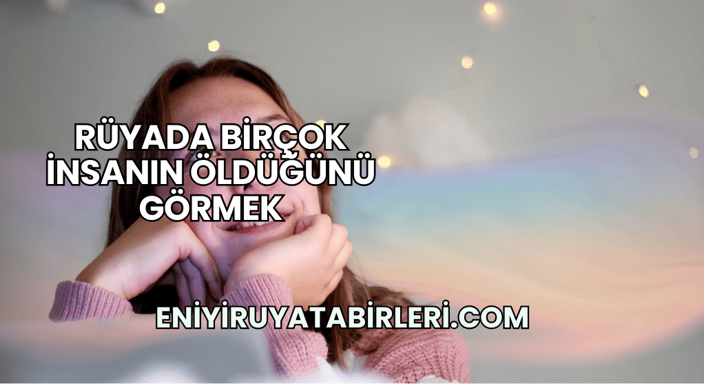 Rüyada Birçok İnsanın Öldüğünü Görmek