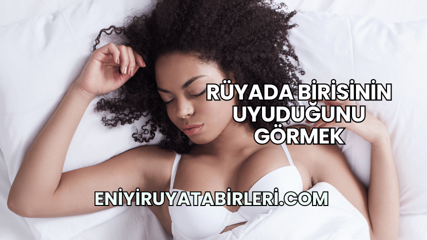 Rüyada Birisinin Uyuduğunu Görmek