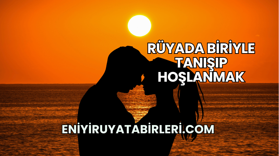 Rüyada Biriyle Tanışıp Hoşlanmak