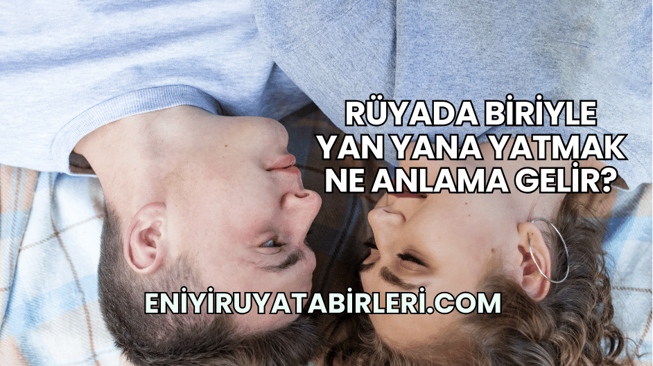 Rüyada Biriyle Yan Yana Yatmak Ne Anlama Gelir?