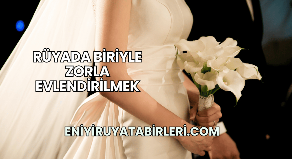 Rüyada Biriyle Zorla Evlendirilmek