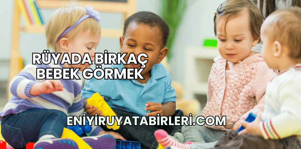Rüyada Birkaç Bebek Görmek
