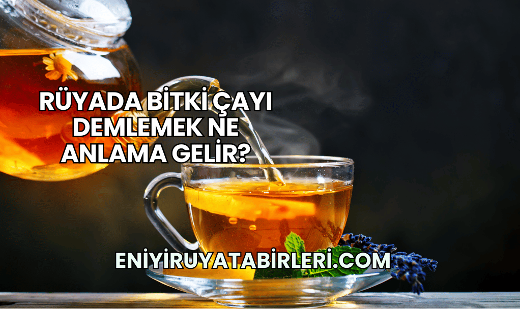 Rüyada Bitki Çayı Demlemek Ne Anlama Gelir?