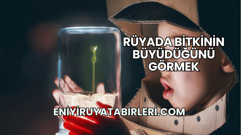 Rüyada Bitkinin Büyüdüğünü Görmek