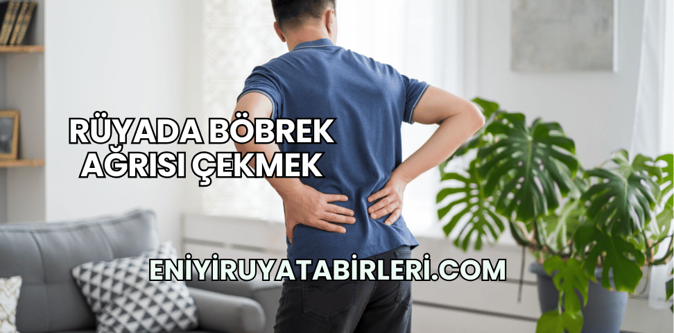 Rüyada Böbrek Ağrısı Çekmek