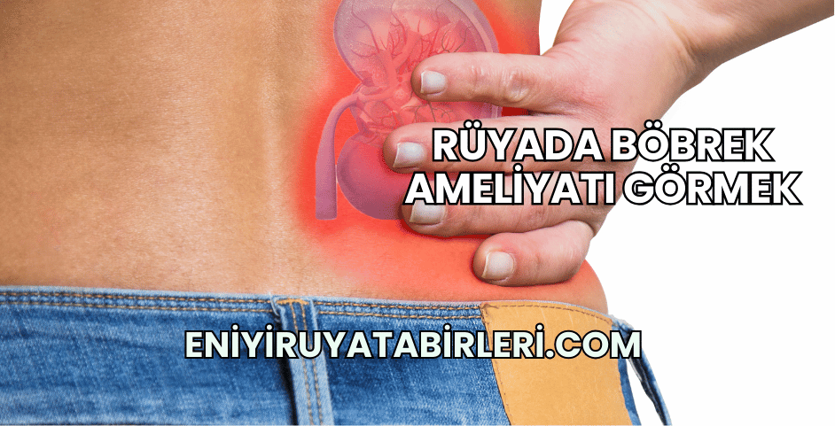 Rüyada Böbrek Ameliyatı Görmek
