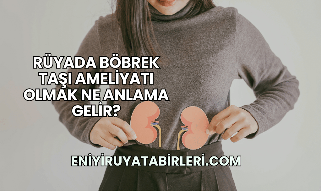 Rüyada Böbrek Taşı Ameliyatı Olmak Ne Anlama Gelir?