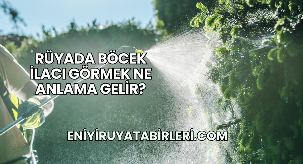 Rüyada Böcek İlacı Görmek Ne Anlama Gelir?