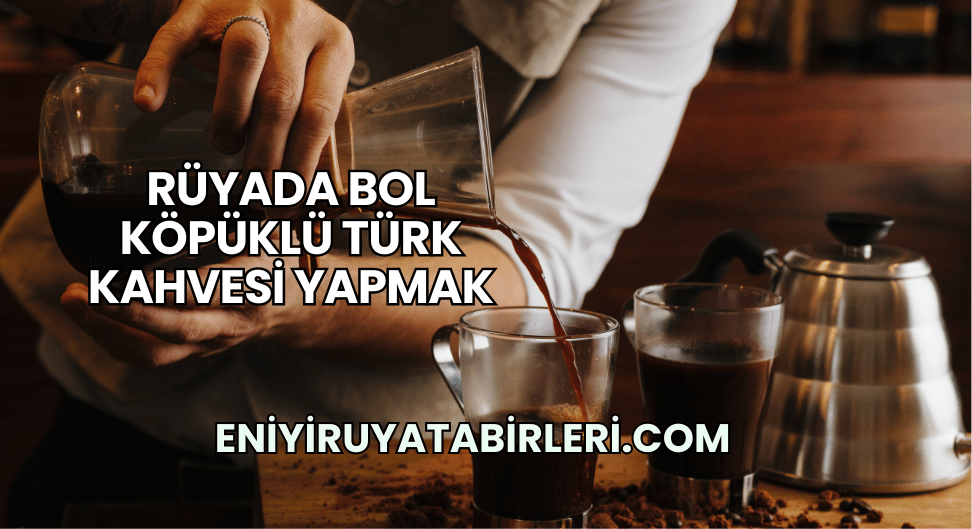 Rüyada Bol Köpüklü Türk Kahvesi Yapmak