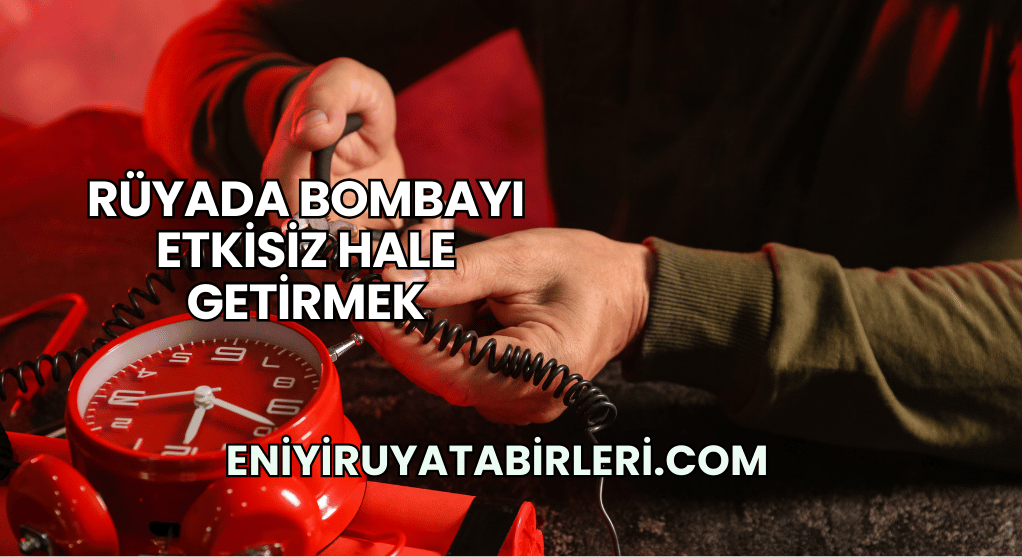 Rüyada Bombayı Etkisiz Hale Getirmek