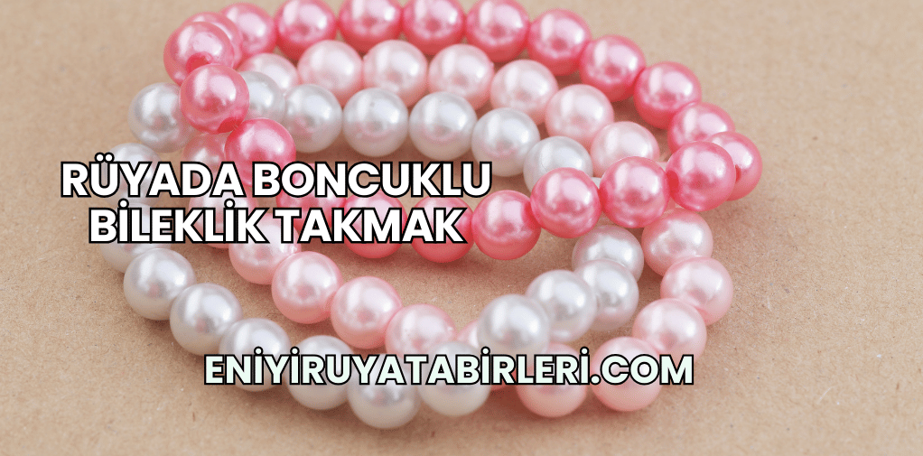Rüyada Boncuklu Bileklik Takmak