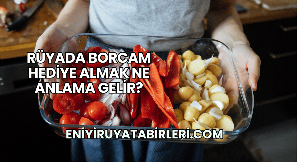 Rüyada Borcam Hediye Almak Ne Anlama Gelir?