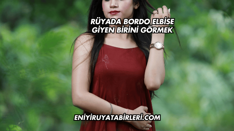Rüyada Bordo Elbise Giyen Birini Görmek