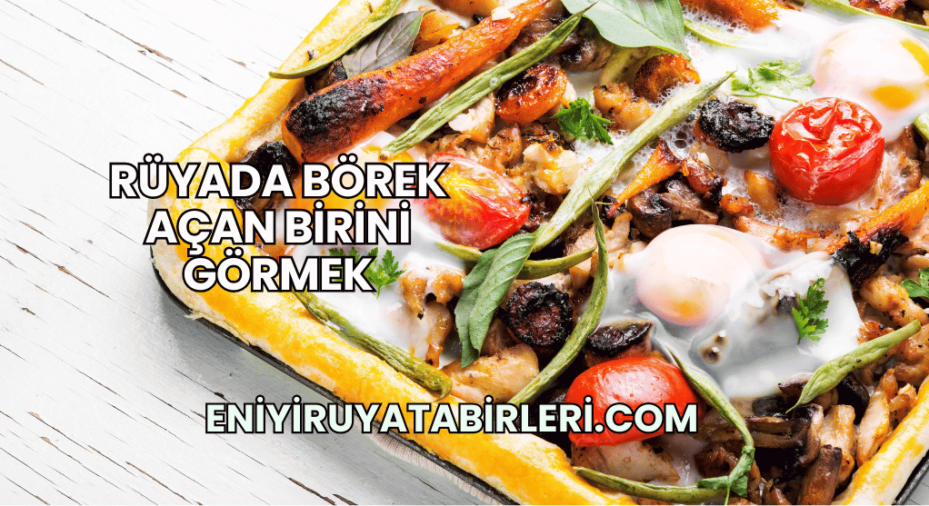 Rüyada Börek Açan Birini Görmek