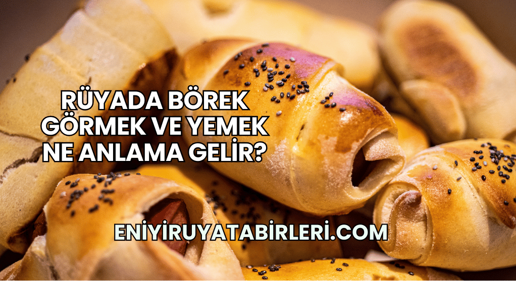 Rüyada Börek Görmek ve Yemek Ne Anlama Gelir?