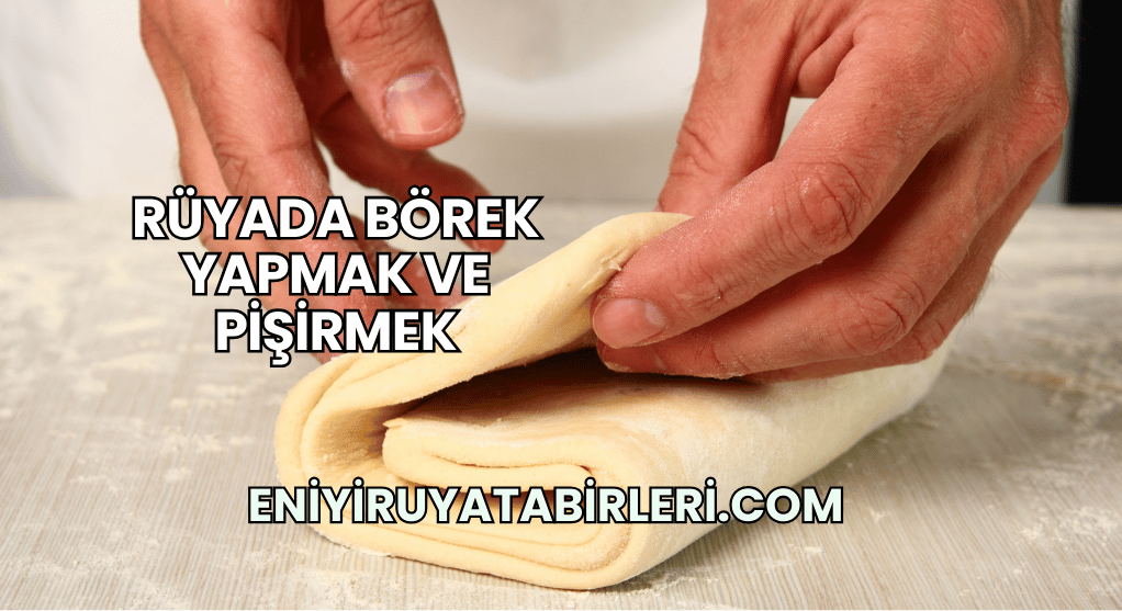 Rüyada Börek Yapmak ve Pişirmek