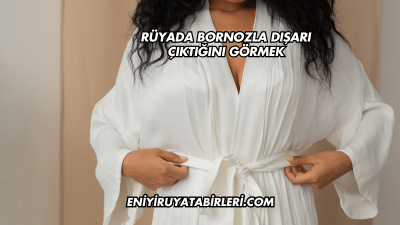 Rüyada Bornozla Dışarı Çıktığını Görmek