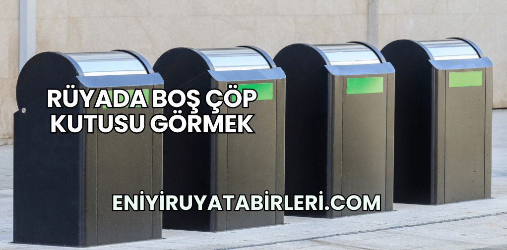 Rüyada Boş Çöp Kutusu Görmek