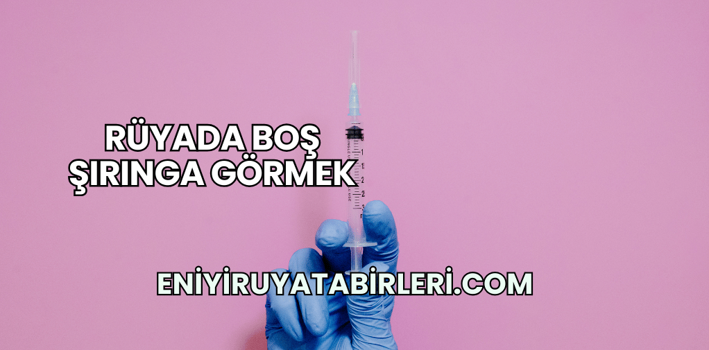 Rüyada Boş Şırınga Görmek