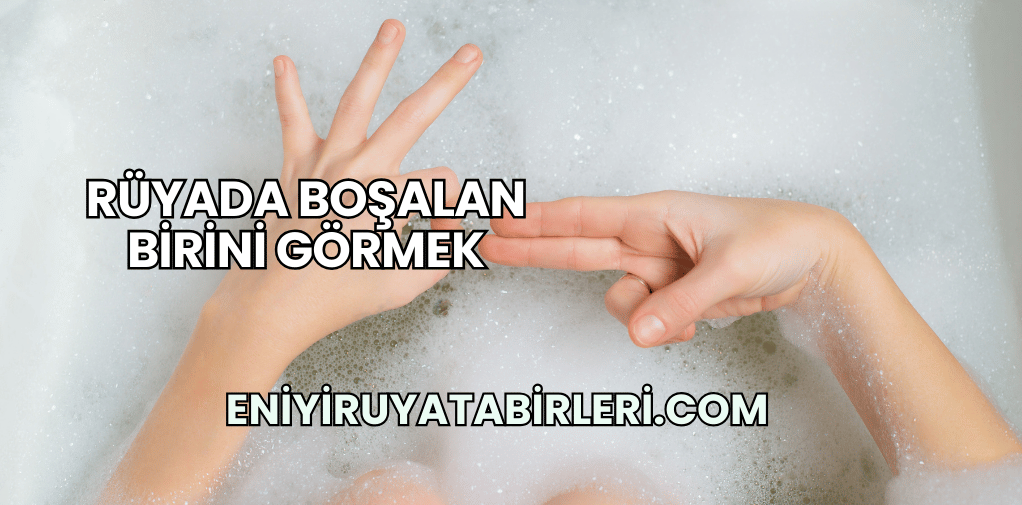 Rüyada Boşalan Birini Görmek