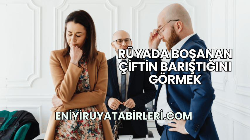 Rüyada Boşanan Çiftin Barıştığını Görmek