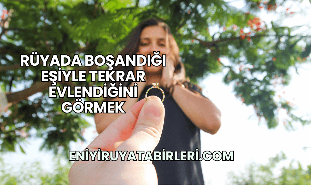 Rüyada Boşandığı Eşiyle Tekrar Evlendiğini Görmek