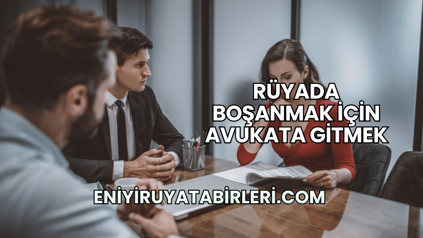 Rüyada Boşanmak İçin Avukata Gitmek