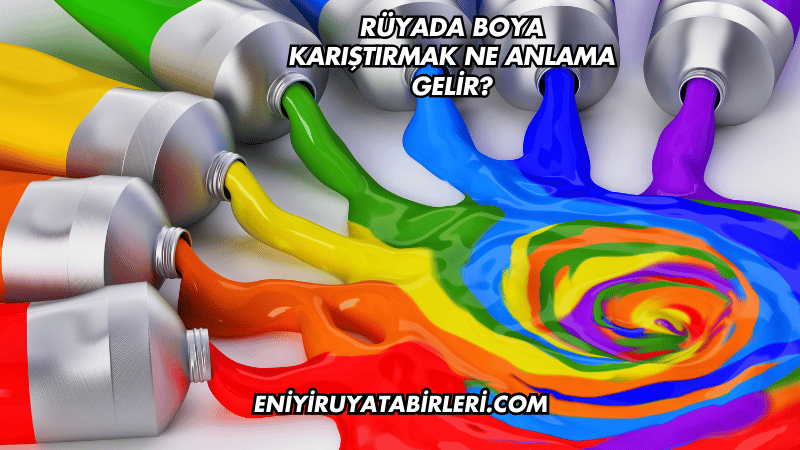 Rüyada Boya Karıştırmak Ne Anlama Gelir?