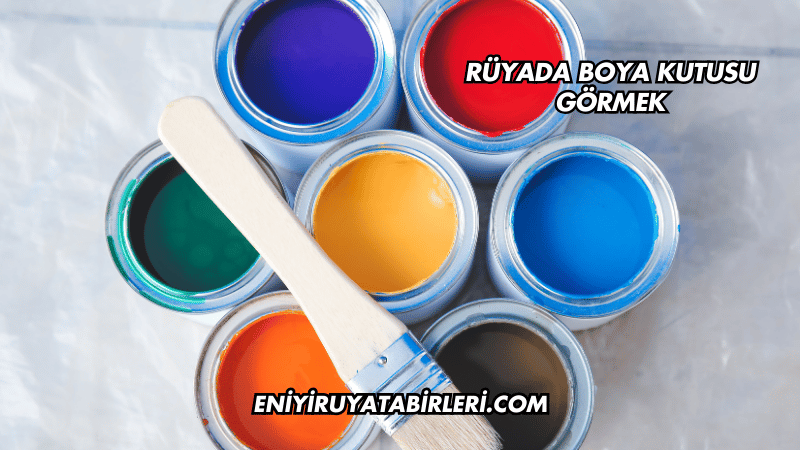 Rüyada Boya Kutusu Görmek