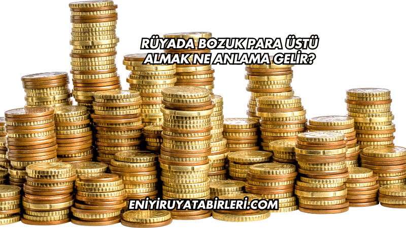 Rüyada Bozuk Para Üstü Almak Ne Anlama Gelir?