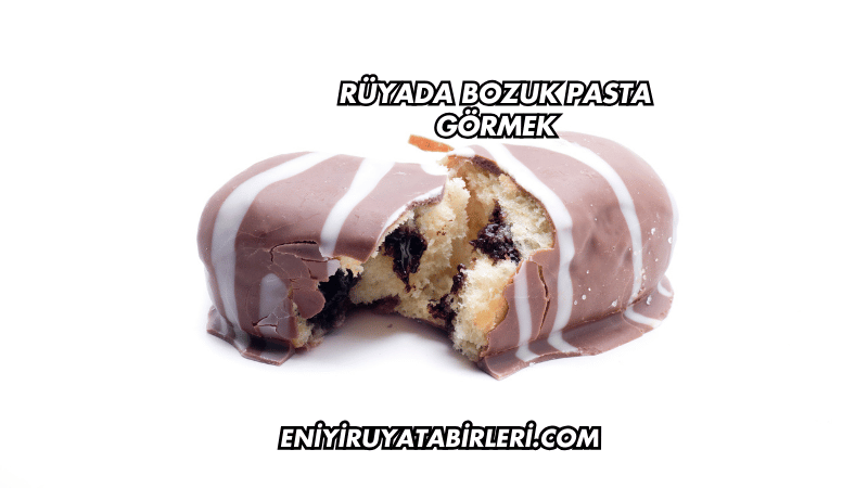 Rüyada Bozuk Pasta Görmek