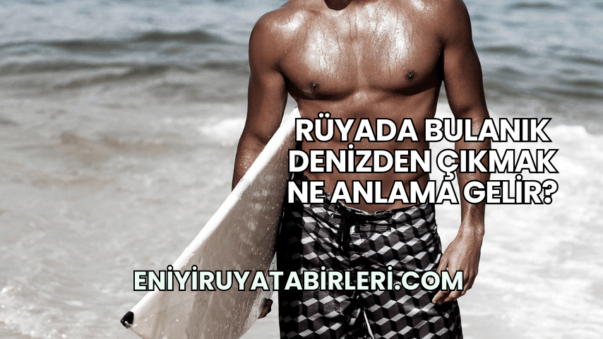 Rüyada Bulanık Denizden Çıkmak Ne Anlama Gelir?