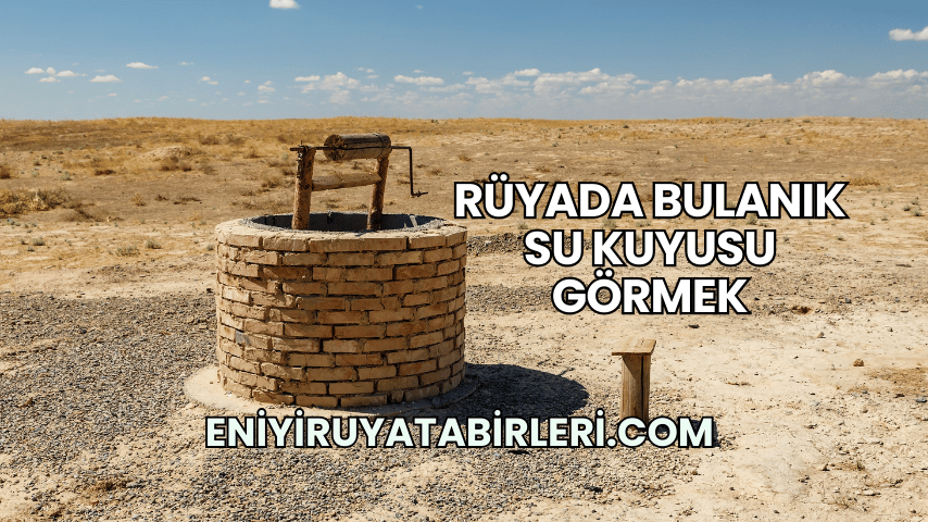 Rüyada Bulanık Su Kuyusu Görmek