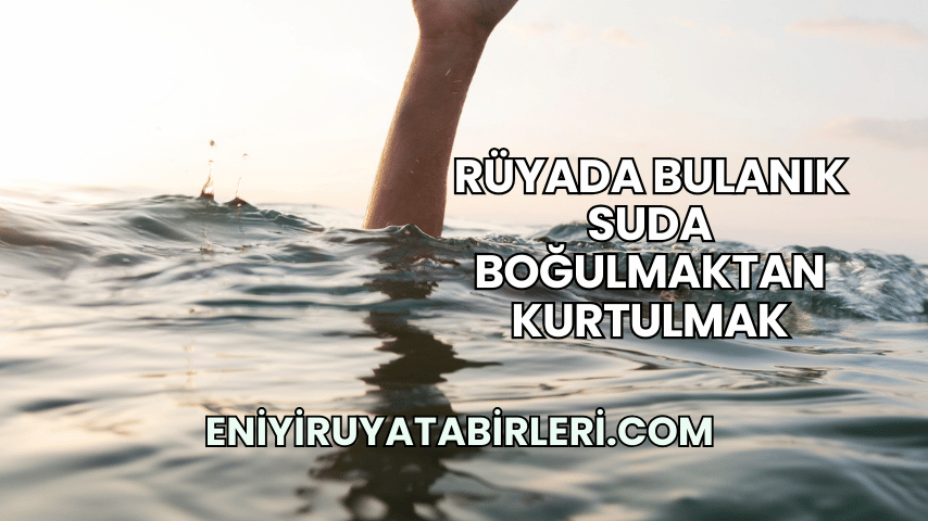 Rüyada Bulanık Suda Boğulmaktan Kurtulmak