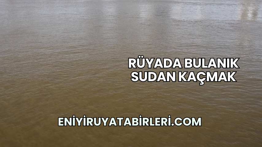 Rüyada Bulanık Sudan Kaçmak