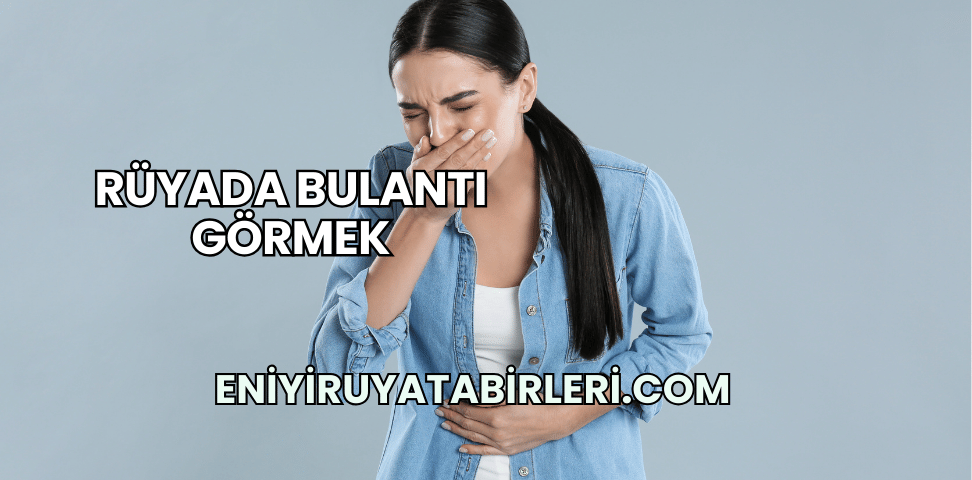 Rüyada Bulantı Görmek