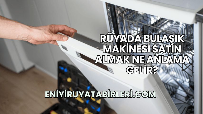 Rüyada Bulaşık Makinesi Satın Almak Ne Anlama Gelir?