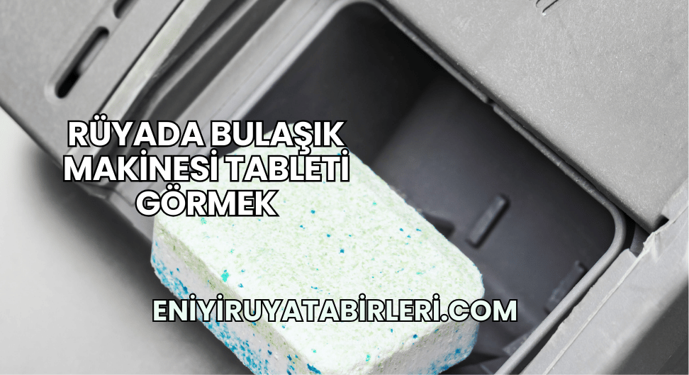 Rüyada Bulaşık Makinesi Tableti Görmek