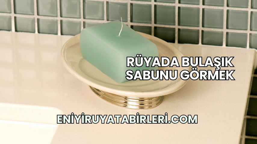Rüyada Bulaşık Sabunu Görmek