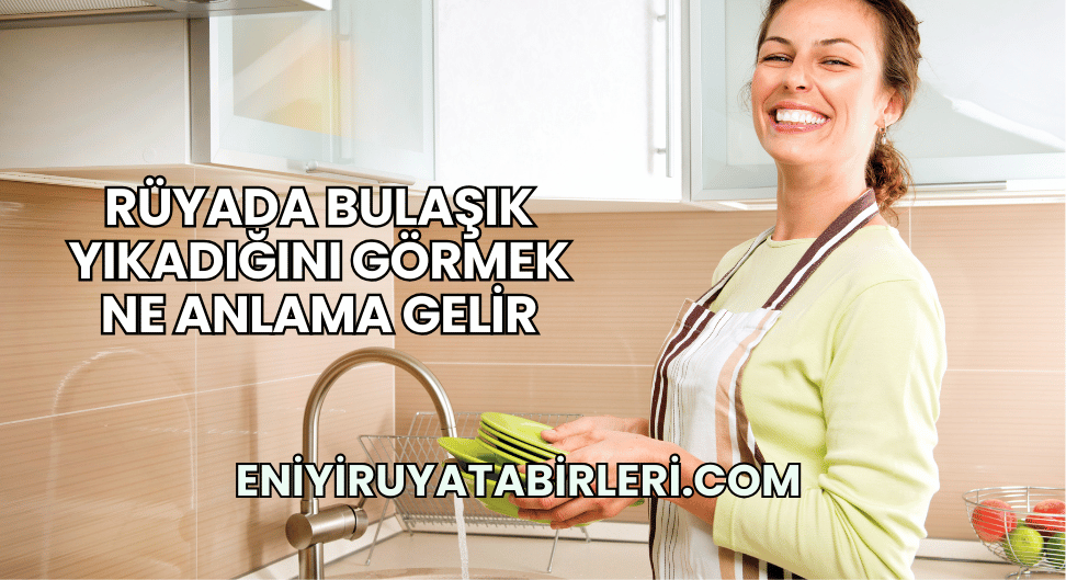 Rüyada Bulaşık Yıkadığını Görmek Ne Anlama Gelir