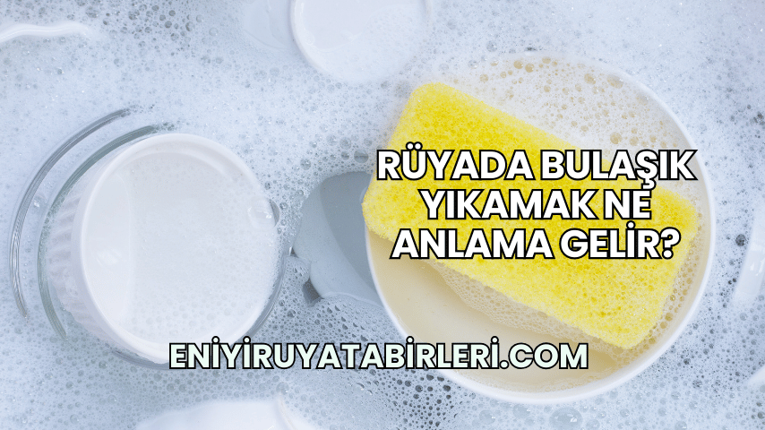 Rüyada Bulaşık Yıkamak Ne Anlama Gelir?