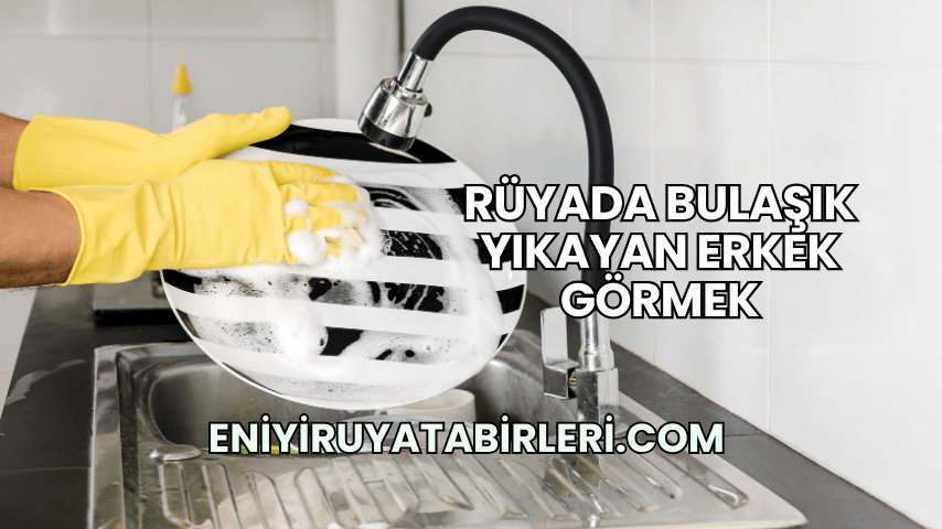 Rüyada Bulaşık Yıkayan Erkek Görmek